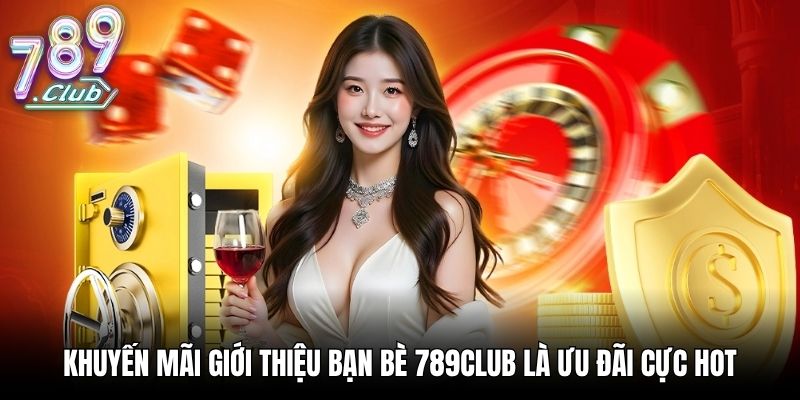 Khuyến mãi giới thiệu bạn bè 789Club là ưu đãi cực hot